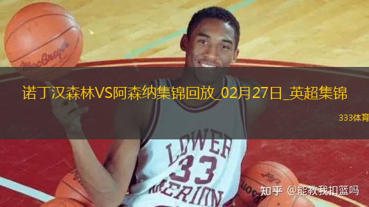 02月27日英超第27轮诺丁汉森林vs阿森纳精彩片段