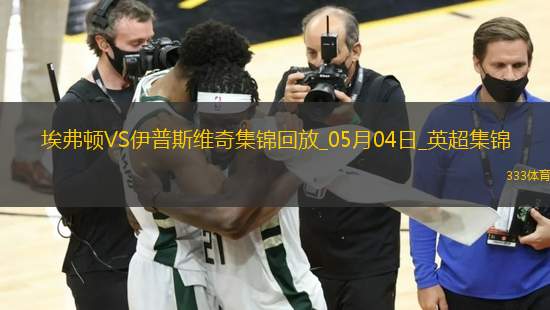 英超-贝托破门麦克尼尔建功埃弗顿2-2伊普斯维奇