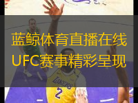 蓝鲸体育直播在线UFC赛事精彩呈现