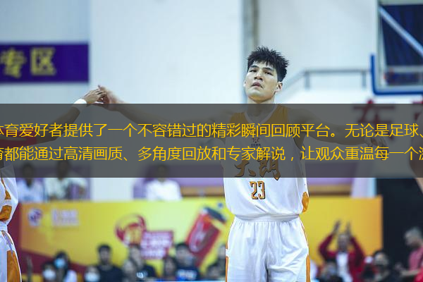 爱尔达体育直播回放为体育爱好者提供了一个不容错过的精彩瞬间回顾平台。无论是足球、篮球、网球还是其他热门体育赛事，爱尔达体育都能通过高清画质、多角度回放和专家解说，让观众重温每一个激动人心的时刻。本文将