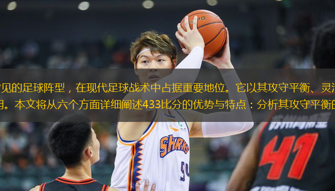433比分作为一种常见的足球阵型，在现代足球战术中占据重要地位。它以其攻守平衡、灵活多变的特点，被众多顶级球队广泛采用。本文将从六个方面详细阐述433比分的优势与特点：分析其攻守平衡的核心思想；探讨中