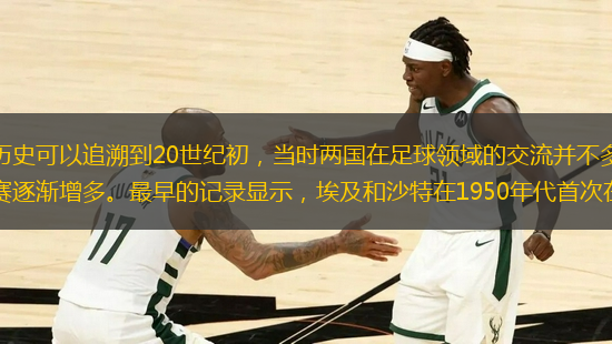 埃及与沙特阿拉伯的比分历史可以追溯到20世纪初，当时两国在足球领域的交流并不多。随着足球运动在中东地区的普及，两国之间的比赛逐渐增多。最早的记录显示，埃及和沙特在1950年代首次在国际比赛中相遇。那时