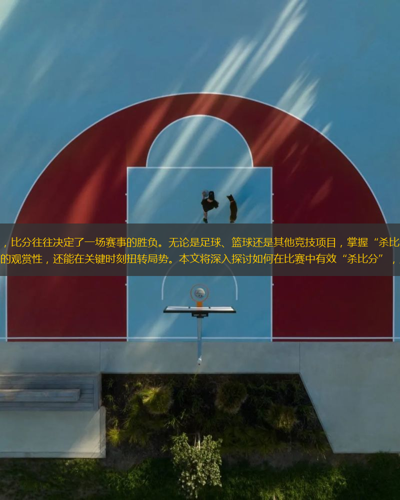 在竞技体育中，比分往往决定了一场赛事的胜负。无论是足球、篮球还是其他竞技项目，掌握“杀比分”的技巧不仅能提升比赛的观赏性，还能在关键时刻扭转局势。本文将深入探讨如何在比赛中有效“杀比分”，从心理战术、