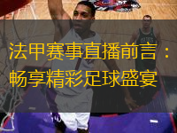 法甲赛事直播前言：畅享精彩足球盛宴