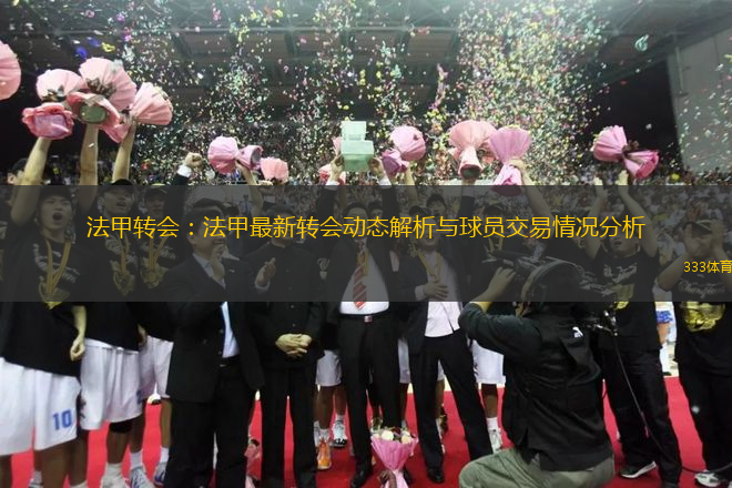 法甲转会：法甲最新转会动态解析与球员交易情况分析
