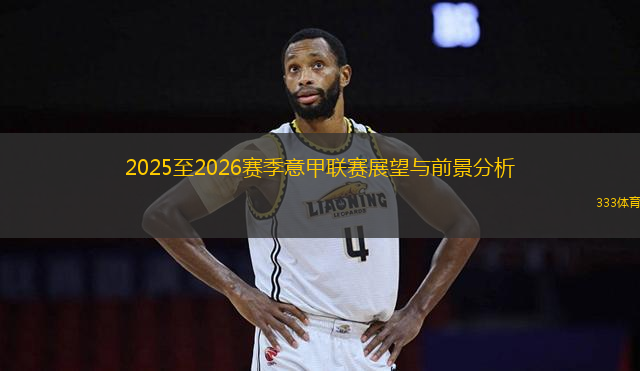 2025至2026赛季意甲联赛展望与前景分析