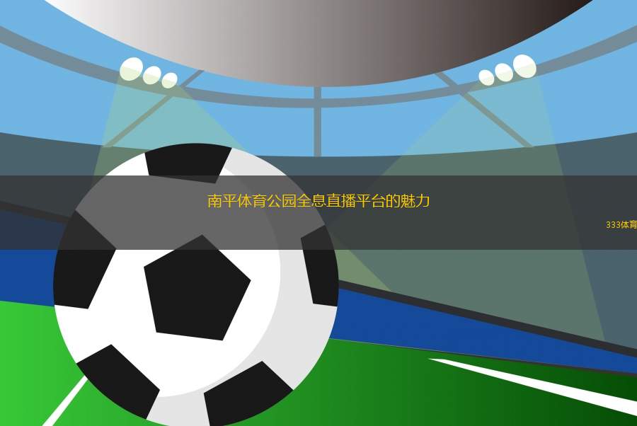 南平体育公园全息直播平台的魅力