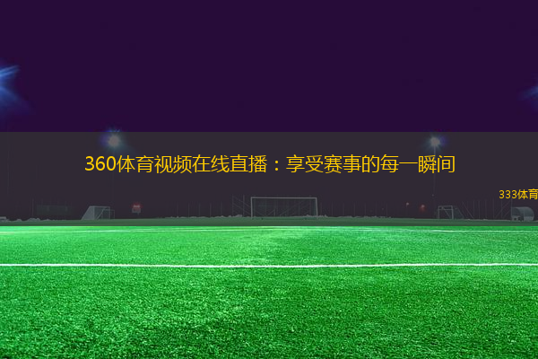 360体育视频在线直播：享受赛事的每一瞬间