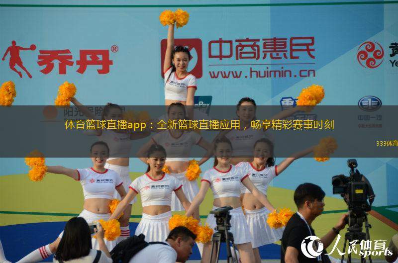 体育篮球直播app：全新篮球直播应用，畅享精彩赛事时刻