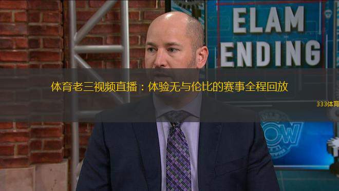 体育老三视频直播：体验无与伦比的赛事全程回放