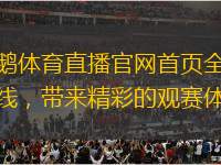 企鹅体育直播官网首页全新上线，带来精彩的观赛体验