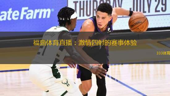 福鼎体育直播：激情四射的赛事体验
