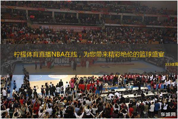 柠檬体育直播NBA在线，为您带来精彩绝伦的篮球盛宴