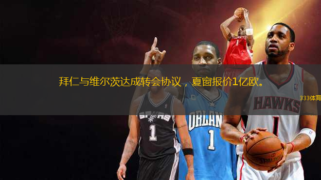 拜仁与维尔茨达成转会协议，夏窗报价1亿欧。
