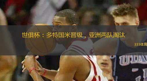 世俱杯：多特国米晋级，亚洲两队淘汰
