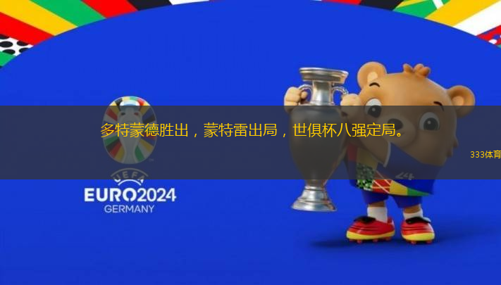 多特蒙德胜出，蒙特雷出局，世俱杯八强定局。